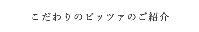 こだわりのピッツァのご紹介