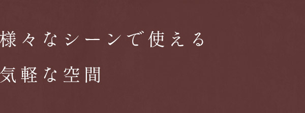 様々なシーンで使える気軽な空間