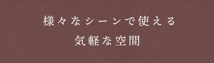 様々なシーンで使える気軽な空間